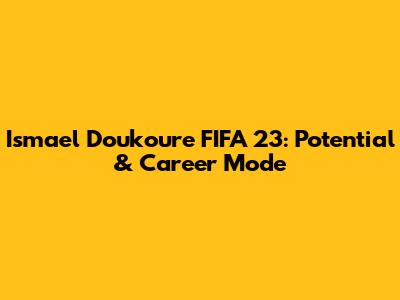 Ismael Doukoure FIFA 23: Potential & Career Mode