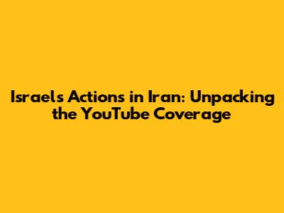Israel's Actions in Iran: Unpacking the YouTube Coverage