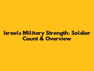 Israel's Military Strength: Soldier Count & Overview