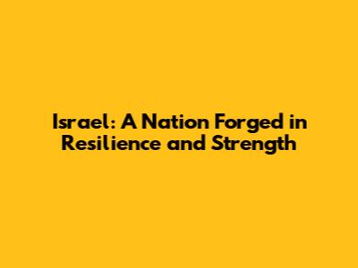 Israel: A Nation Forged in Resilience and Strength