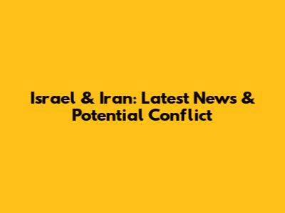 Israel & Iran: Latest News & Potential Conflict