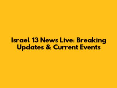 Israel 13 News Live: Breaking Updates & Current Events