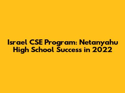Israel CSE Program: Netanyahu High School Success in 2022