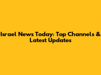 Israel News Today: Top Channels & Latest Updates