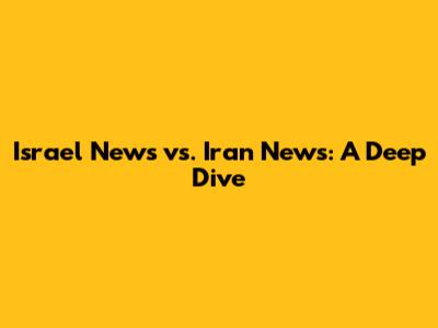 Israel News vs. Iran News: A Deep Dive