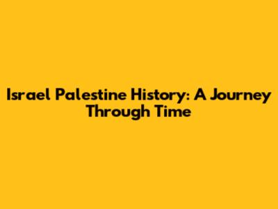 Israel Palestine History: A Journey Through Time