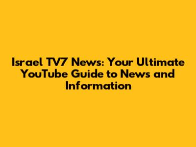 Israel TV7 News: Your Ultimate YouTube Guide to News and Information