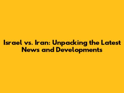 Israel vs. Iran: Unpacking the Latest News and Developments