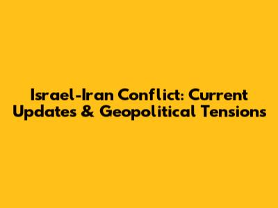 Israel-Iran Conflict: Current Updates & Geopolitical Tensions