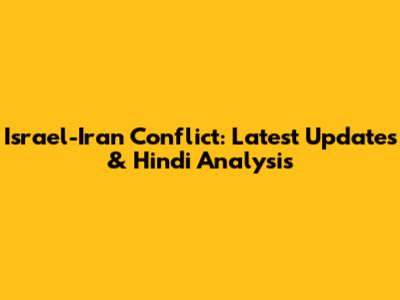 Israel-Iran Conflict: Latest Updates & Hindi Analysis