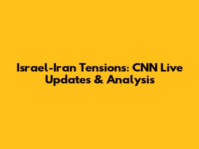 Israel-Iran Tensions: CNN Live Updates & Analysis
