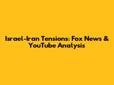 Israel-Iran Tensions: Fox News & YouTube Analysis