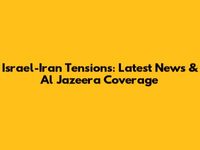 Israel-Iran Tensions: Latest News & Al Jazeera Coverage