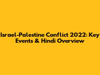 Israel-Palestine Conflict 2022: Key Events & Hindi Overview