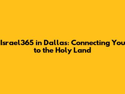 Israel365 in Dallas: Connecting You to the Holy Land