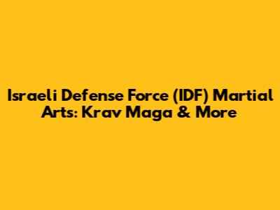 Israeli Defense Force (IDF) Martial Arts: Krav Maga & More