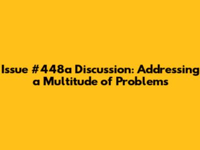 Issue #448a Discussion: Addressing a Multitude of Problems