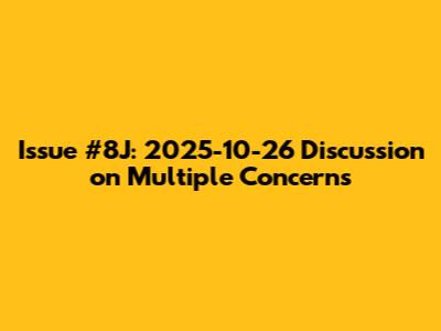 Issue #8J: 2025-10-26 Discussion on Multiple Concerns
