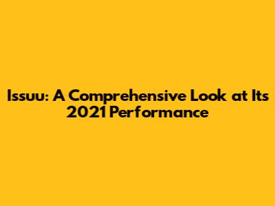 Issuu: A Comprehensive Look at Its 2021 Performance