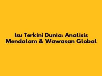 Isu Terkini Dunia: Analisis Mendalam & Wawasan Global