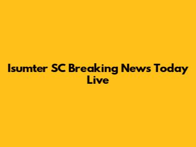 Isumter SC Breaking News Today Live