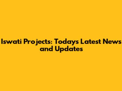 Iswati Projects: Today's Latest News and Updates