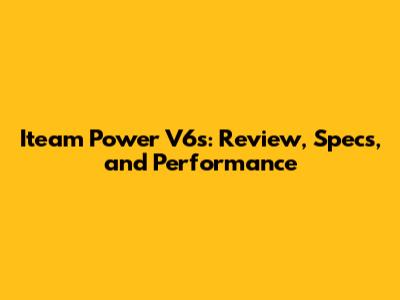 Iteam Power V6s: Review, Specs, and Performance