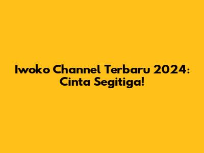 Iwoko Channel Terbaru 2024: Cinta Segitiga!