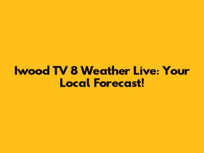 Iwood TV 8 Weather Live: Your Local Forecast!