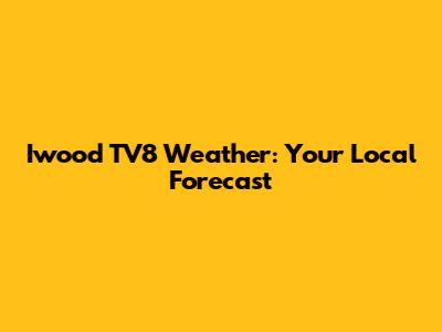 Iwood TV8 Weather: Your Local Forecast