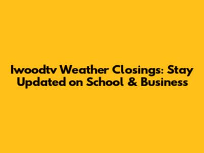 Iwoodtv Weather Closings: Stay Updated on School & Business