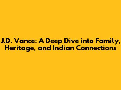 J.D. Vance: A Deep Dive into Family, Heritage, and Indian Connections