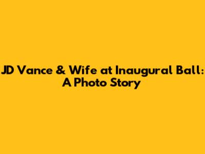 JD Vance & Wife at Inaugural Ball: A Photo Story