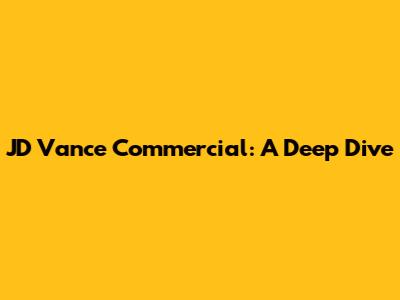 JD Vance Commercial: A Deep Dive