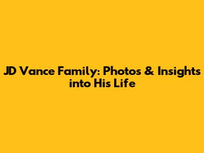 JD Vance Family: Photos & Insights into His Life