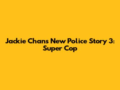 Jackie Chan's New Police Story 3: Super Cop