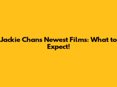 Jackie Chan's Newest Films: What to Expect!