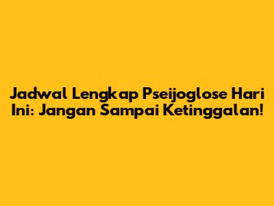 Jadwal Lengkap Pseijoglose Hari Ini: Jangan Sampai Ketinggalan!