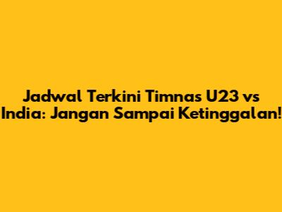 Jadwal Terkini Timnas U23 vs India: Jangan Sampai Ketinggalan!