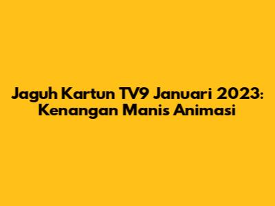 Jaguh Kartun TV9 Januari 2023: Kenangan Manis Animasi