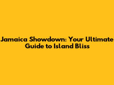 Jamaica Showdown: Your Ultimate Guide to Island Bliss