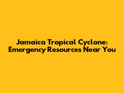 Jamaica Tropical Cyclone: Emergency Resources Near You