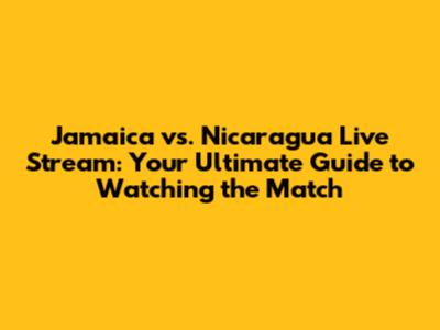 Jamaica vs. Nicaragua Live Stream: Your Ultimate Guide to Watching the Match