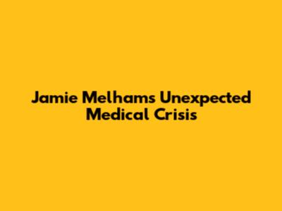 Jamie Melham's Unexpected Medical Crisis