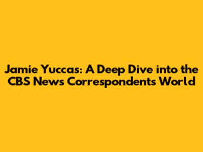 Jamie Yuccas: A Deep Dive into the CBS News Correspondent's World