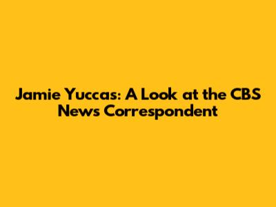 Jamie Yuccas: A Look at the CBS News Correspondent