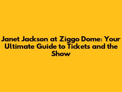 Janet Jackson at Ziggo Dome: Your Ultimate Guide to Tickets and the Show