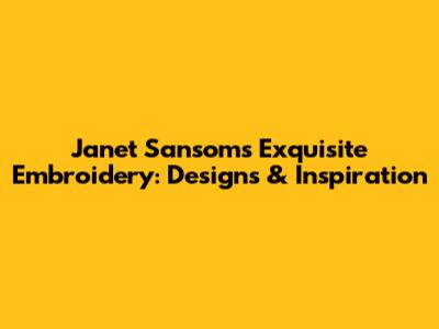 Janet Sansom's Exquisite Embroidery: Designs & Inspiration