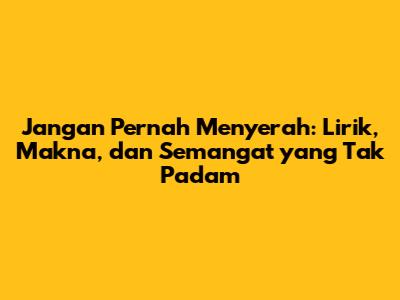 Jangan Pernah Menyerah: Lirik, Makna, dan Semangat yang Tak Padam