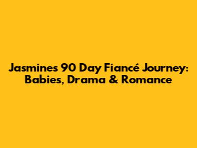 Jasmine's 90 Day Fiancé Journey: Babies, Drama & Romance